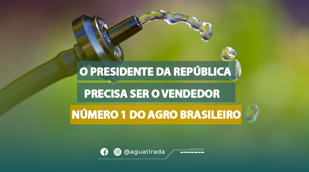 O Presidente da República precisa ser o vendedor número 1 do agro brasileiro